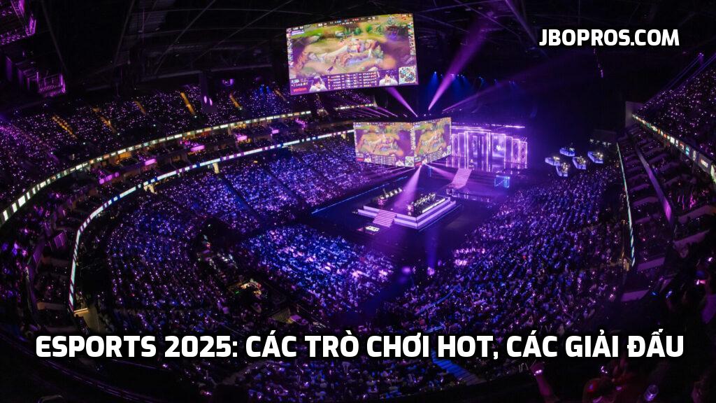 Esports 2025: Các Trò Chơi Hot, Các Giải Đấu