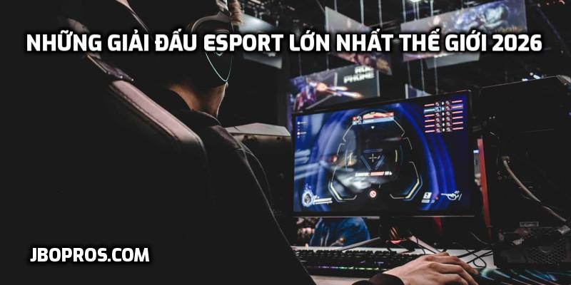 Những giải đấu Esport lớn nhất thế giới 2026